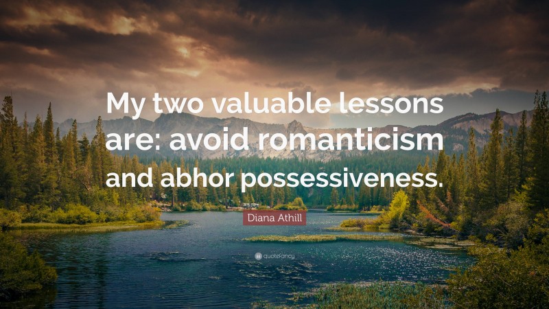 Diana Athill Quote: “My two valuable lessons are: avoid romanticism and abhor possessiveness.”