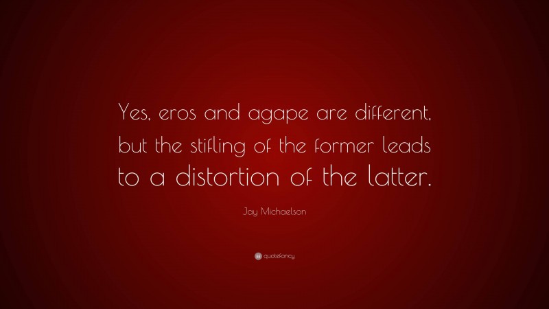 Jay Michaelson Quote: “Yes, eros and agape are different, but the stifling of the former leads to a distortion of the latter.”