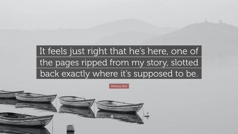 Melissa Keil Quote: “It feels just right that he’s here, one of the pages ripped from my story, slotted back exactly where it’s supposed to be.”