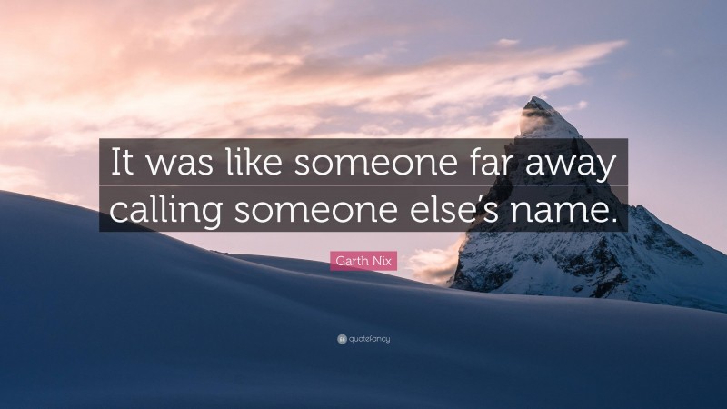 Garth Nix Quote: “It was like someone far away calling someone else’s name.”