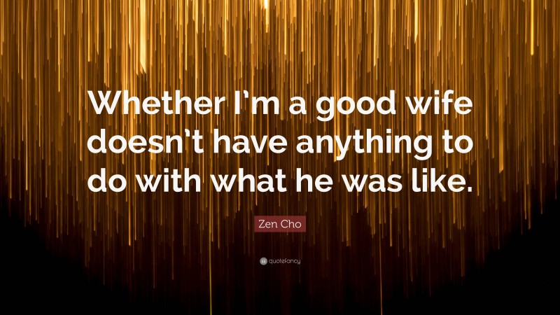 Zen Cho Quote: “Whether I’m a good wife doesn’t have anything to do with what he was like.”