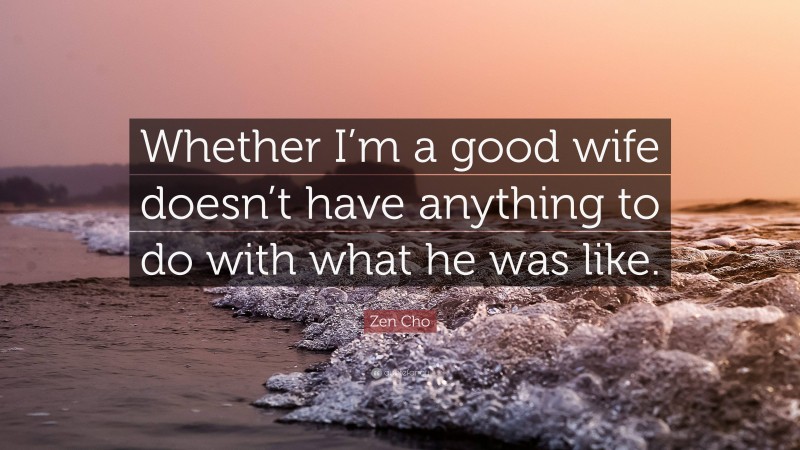 Zen Cho Quote: “Whether I’m a good wife doesn’t have anything to do with what he was like.”