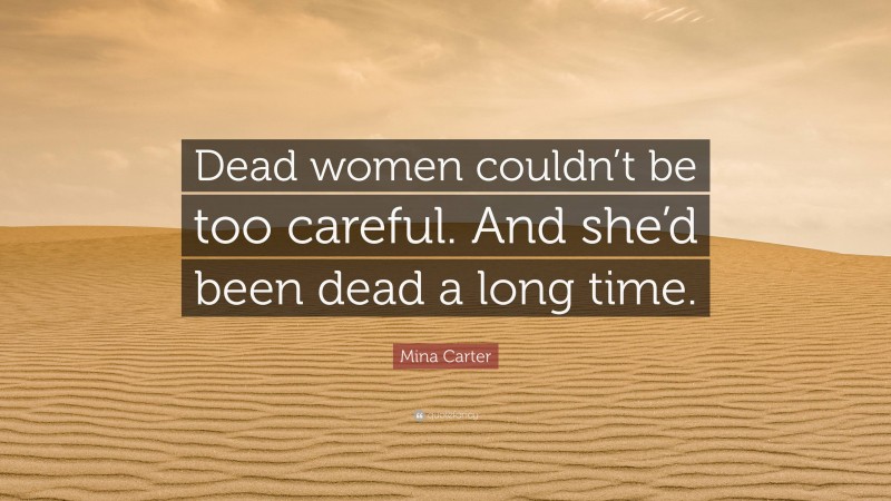 Mina Carter Quote: “Dead women couldn’t be too careful. And she’d been dead a long time.”