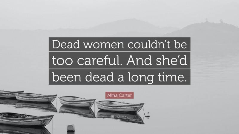 Mina Carter Quote: “Dead women couldn’t be too careful. And she’d been dead a long time.”
