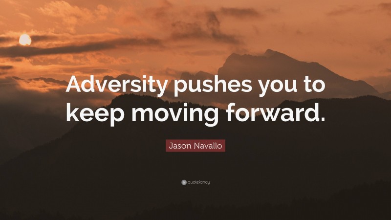 Jason Navallo Quote: “Adversity pushes you to keep moving forward.”