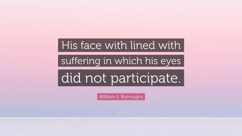 William S. Burroughs Quote: “His face with lined with suffering in which his eyes did not participate.”