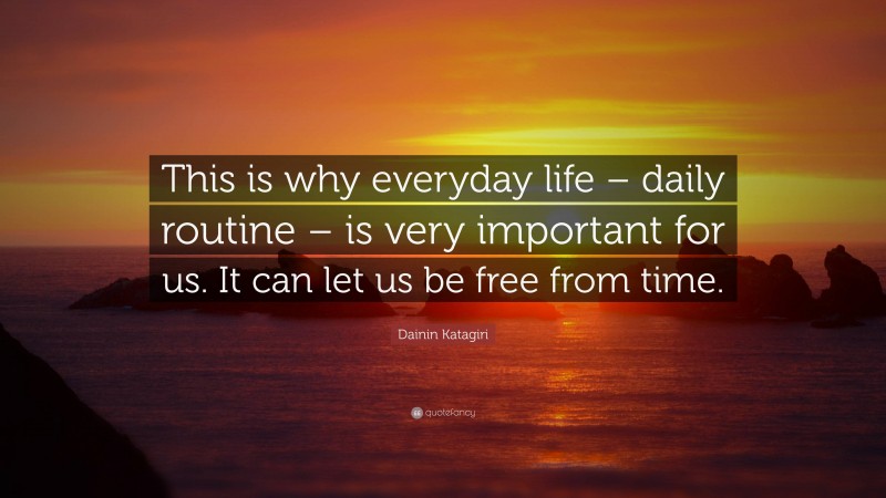 Dainin Katagiri Quote: “This is why everyday life – daily routine – is very important for us. It can let us be free from time.”