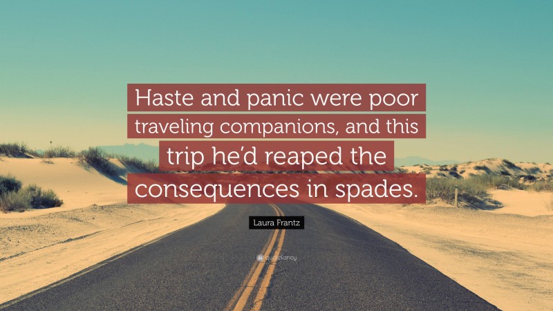 Laura Frantz Quote: “Haste and panic were poor traveling companions, and this trip he’d reaped the consequences in spades.”