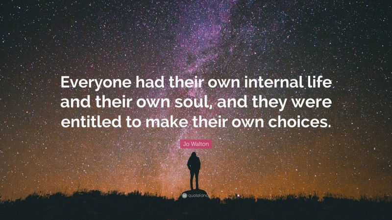 Jo Walton Quote: “Everyone had their own internal life and their own soul, and they were entitled to make their own choices.”