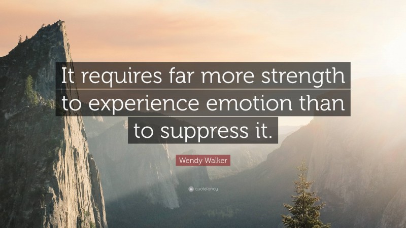 Wendy Walker Quote: “It requires far more strength to experience emotion than to suppress it.”