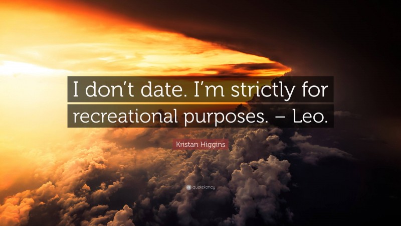 Kristan Higgins Quote: “I don’t date. I’m strictly for recreational purposes. – Leo.”