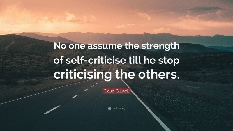 Daud Gilingil Quote: “No one assume the strength of self-criticise till he stop criticising the others.”