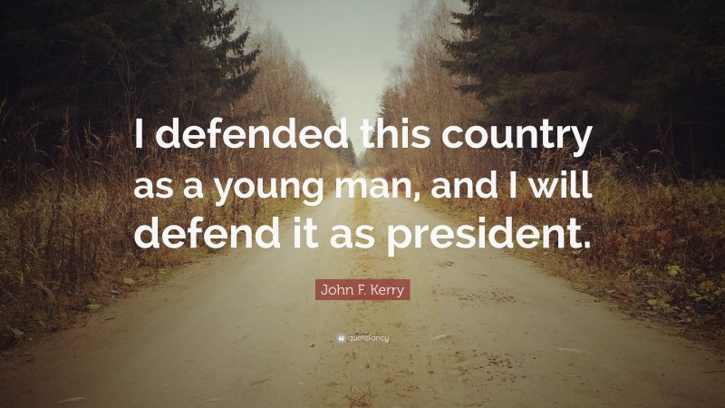 John F. Kerry Quote: “I defended this country as a young man, and I will defend it as president.”
