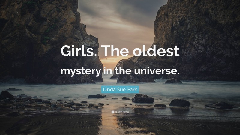 Linda Sue Park Quote: “Girls. The oldest mystery in the universe.”