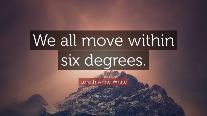 Loreth Anne White Quote: “We all move within six degrees.”