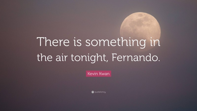 Kevin Kwan Quote: “There is something in the air tonight, Fernando.”