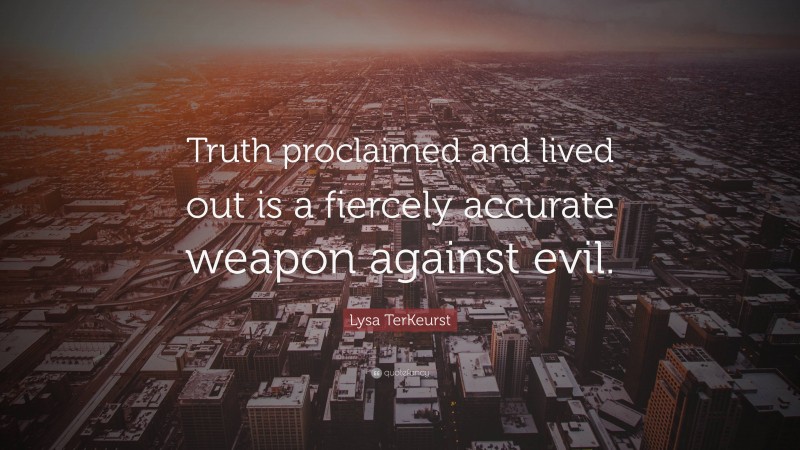Lysa TerKeurst Quote: “Truth proclaimed and lived out is a fiercely accurate weapon against evil.”