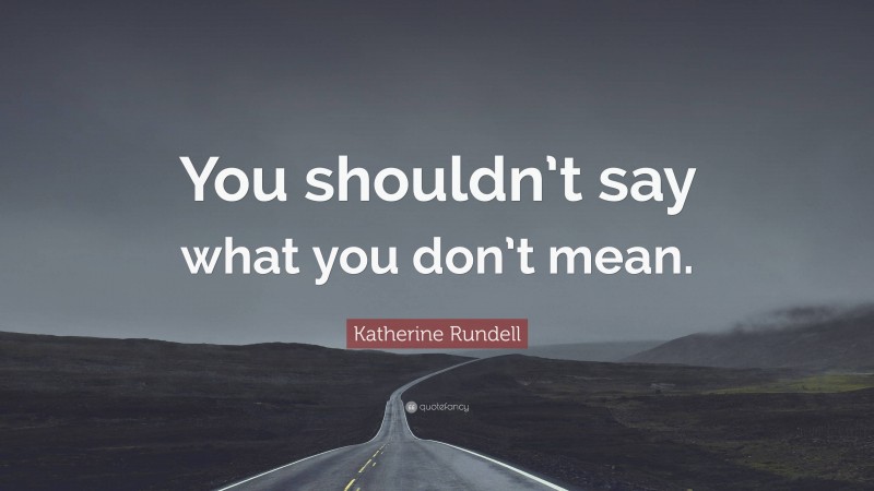 Katherine Rundell Quote: “You shouldn’t say what you don’t mean.”