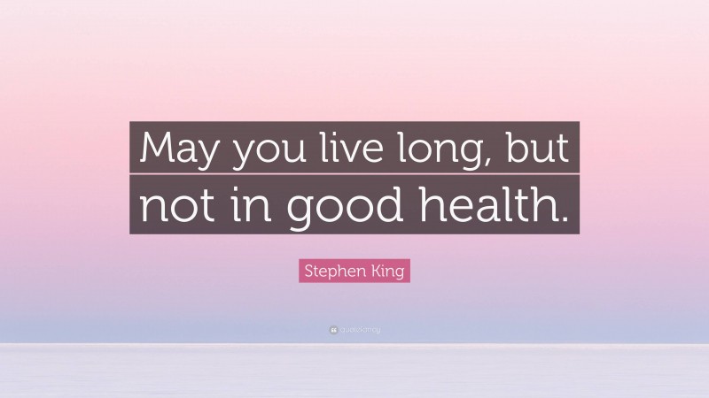 Stephen King Quote: “May you live long, but not in good health.”