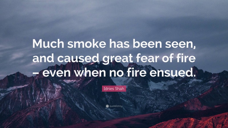 Idries Shah Quote: “Much smoke has been seen, and caused great fear of fire – even when no fire ensued.”