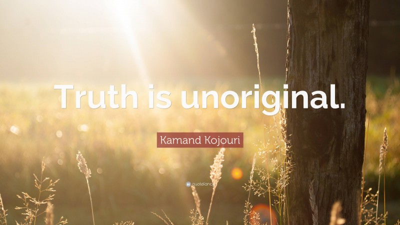 Kamand Kojouri Quote: “Truth is unoriginal.”