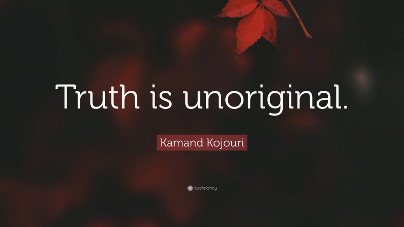 Kamand Kojouri Quote: “Truth is unoriginal.”