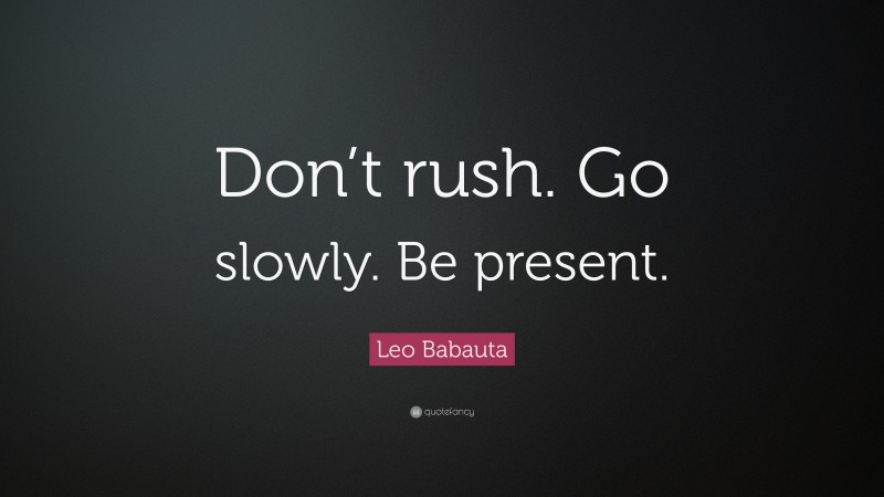 Leo Babauta Quote: “Don’t rush. Go slowly. Be present.”