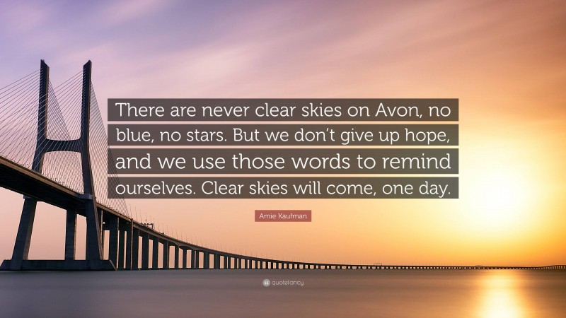 Amie Kaufman Quote: “There are never clear skies on Avon, no blue, no stars. But we don’t give up hope, and we use those words to remind ourselves. Clear skies will come, one day.”