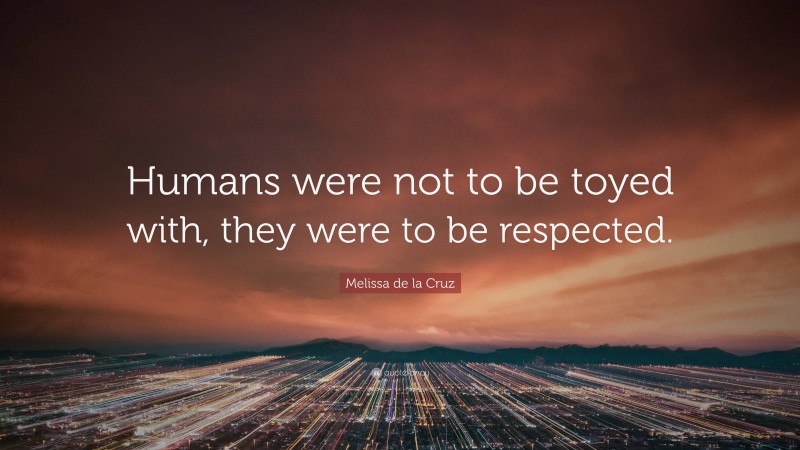 Melissa de la Cruz Quote: “Humans were not to be toyed with, they were to be respected.”