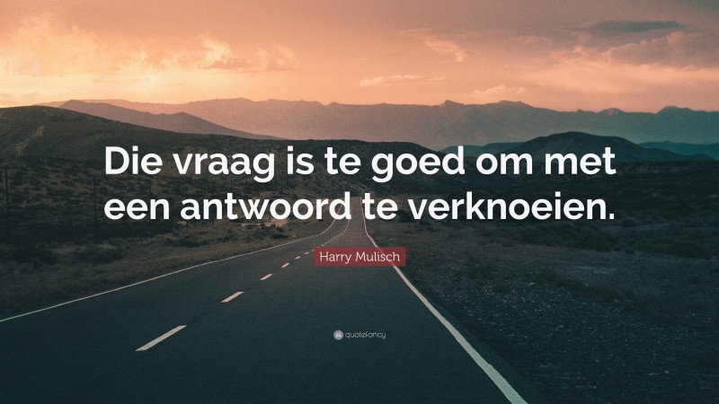 Harry Mulisch Quote: “Die vraag is te goed om met een antwoord te verknoeien.”
