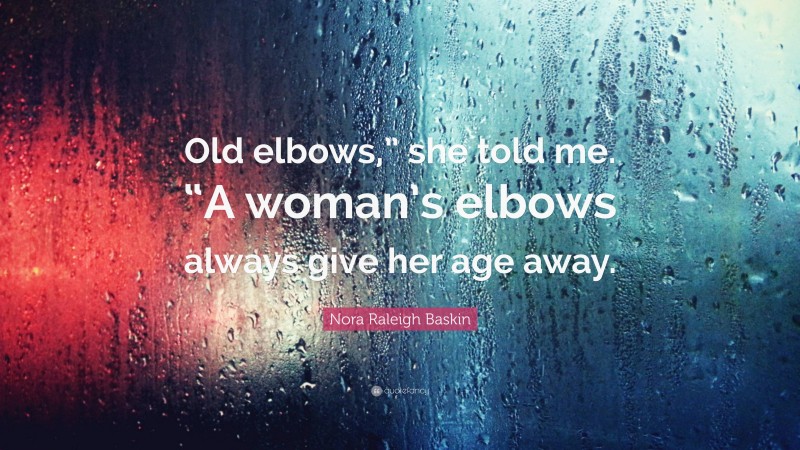 Nora Raleigh Baskin Quote: “Old elbows,” she told me. “A woman’s elbows always give her age away.”