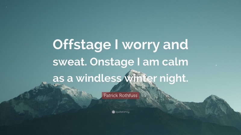 Patrick Rothfuss Quote: “Offstage I worry and sweat. Onstage I am calm as a windless winter night.”