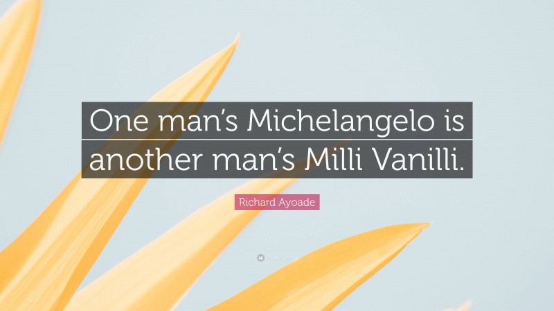 Richard Ayoade Quote: “One man’s Michelangelo is another man’s Milli Vanilli.”