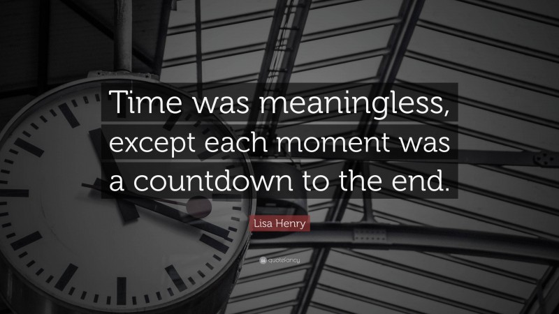 Lisa Henry Quote: “Time was meaningless, except each moment was a countdown to the end.”