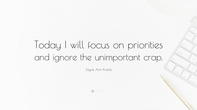Jayne Ann Krentz Quote: “Today I will focus on priorities and ignore the unimportant crap.”