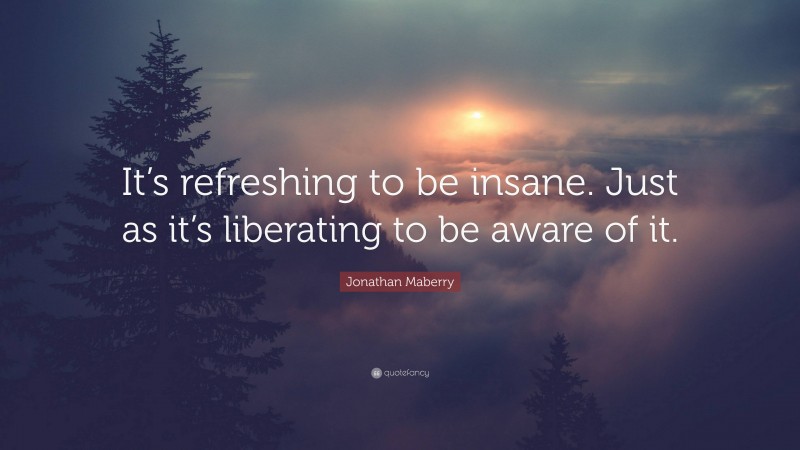 Jonathan Maberry Quote: “It’s refreshing to be insane. Just as it’s liberating to be aware of it.”