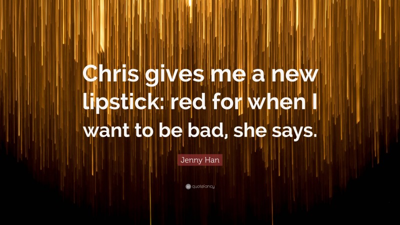 Jenny Han Quote: “Chris gives me a new lipstick: red for when I want to be bad, she says.”