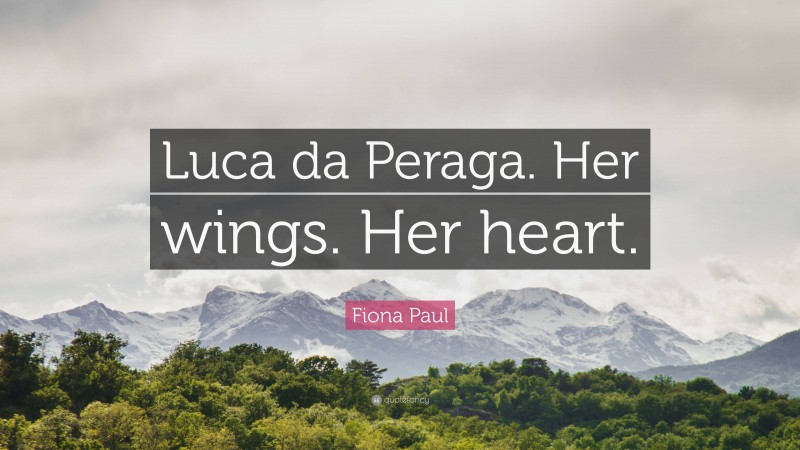 Fiona Paul Quote: “Luca da Peraga. Her wings. Her heart.”