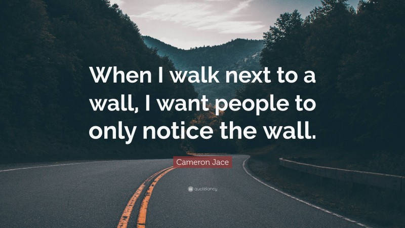 Cameron Jace Quote: “When I walk next to a wall, I want people to only notice the wall.”
