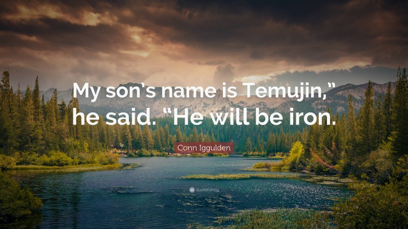 Conn Iggulden Quote: “My son’s name is Temujin,” he said. “He will be iron.”