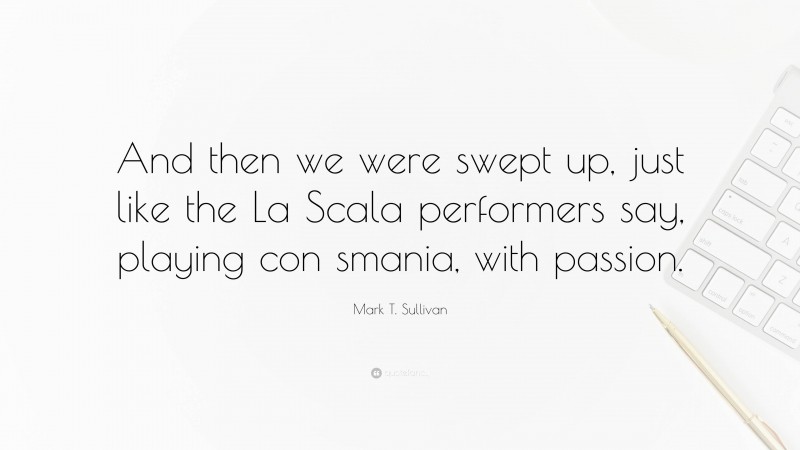 Mark T. Sullivan Quote: “And then we were swept up, just like the La Scala performers say, playing con smania, with passion.”