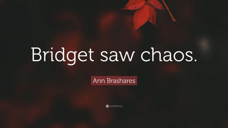 Ann Brashares Quote: “Bridget saw chaos.”