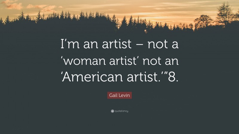 Gail Levin Quote: “I’m an artist – not a ‘woman artist’ not an ‘American artist.’”8.”
