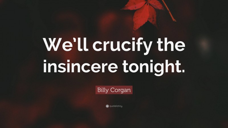 Billy Corgan Quote: “We’ll crucify the insincere tonight.”
