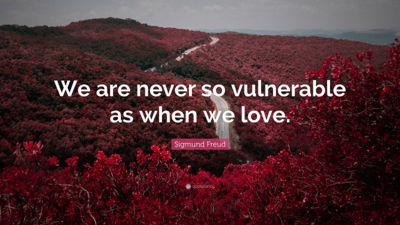 Sigmund Freud Quote: “We are never so vulnerable as when we love.”
