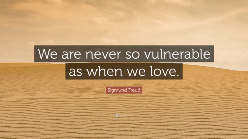 Sigmund Freud Quote: “We are never so vulnerable as when we love.”
