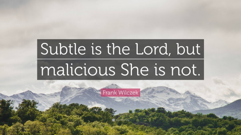 Frank Wilczek Quote: “Subtle is the Lord, but malicious She is not.”