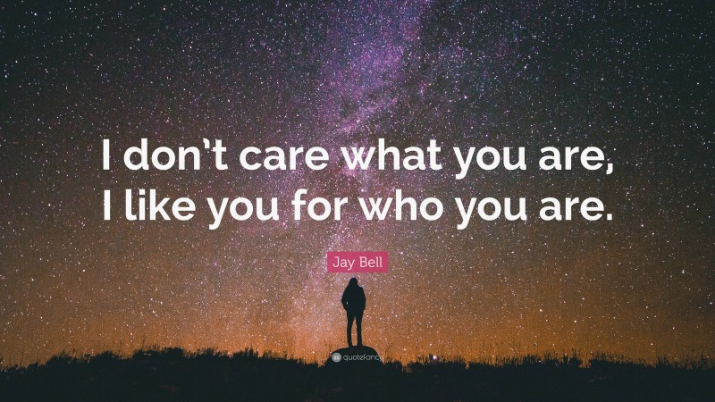 Jay Bell Quote: “I don’t care what you are, I like you for who you are.”
