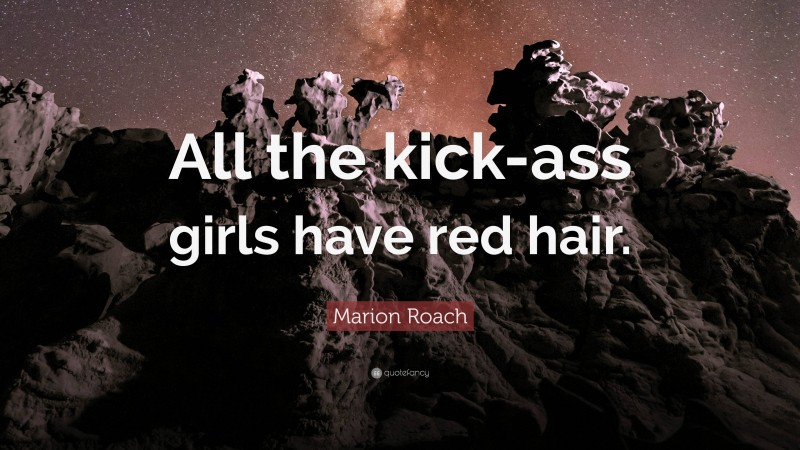 Marion Roach Quote: “All the kick-ass girls have red hair.”