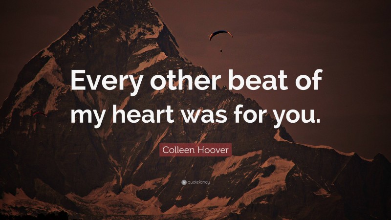 Colleen Hoover Quote: “Every other beat of my heart was for you.”